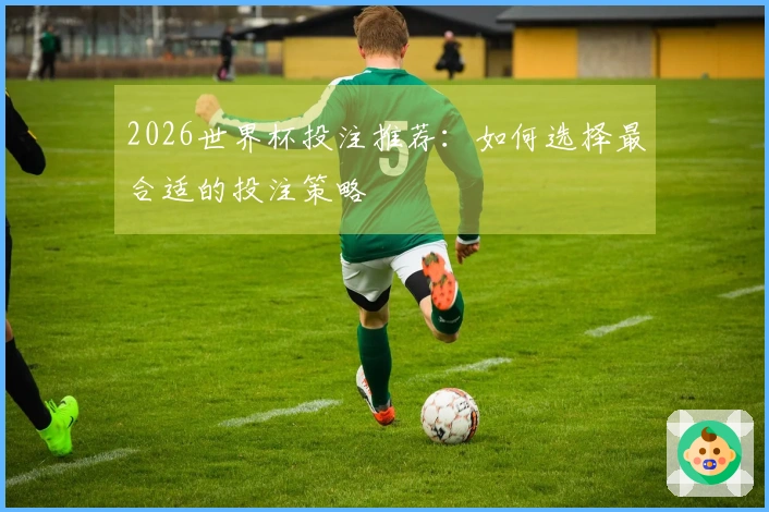 2026世界杯投注推荐：如何选择最合适的投注策略