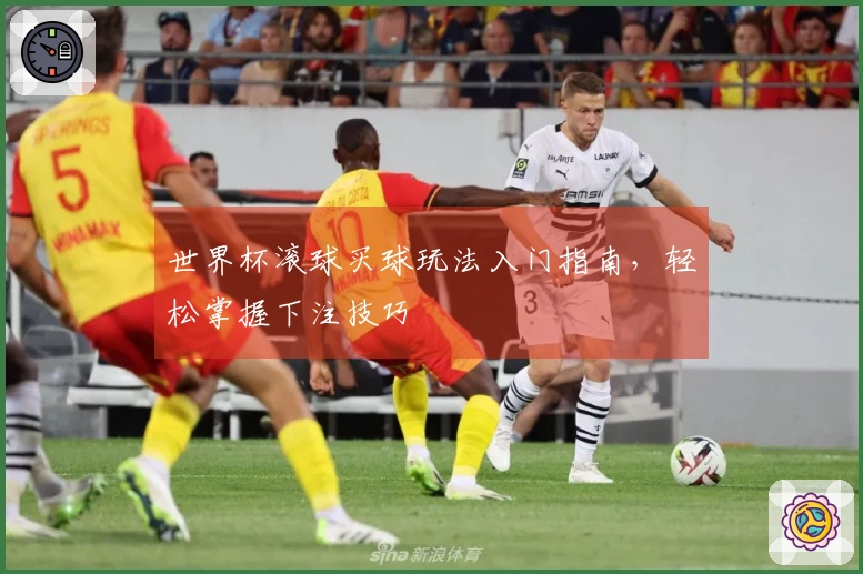 世界杯滚球买球玩法入门指南，轻松掌握下注技巧