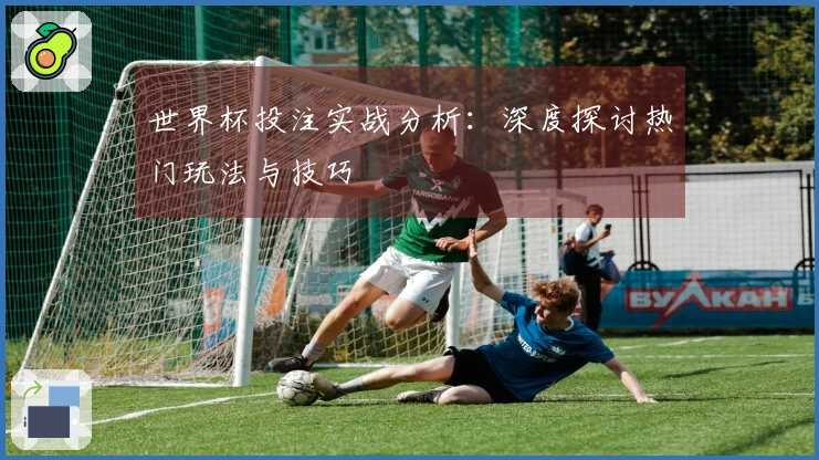 世界杯投注实战分析：深度探讨热门玩法与技巧