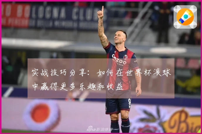 实战技巧分享：如何在世界杯滚球中赢得更多乐趣和收益