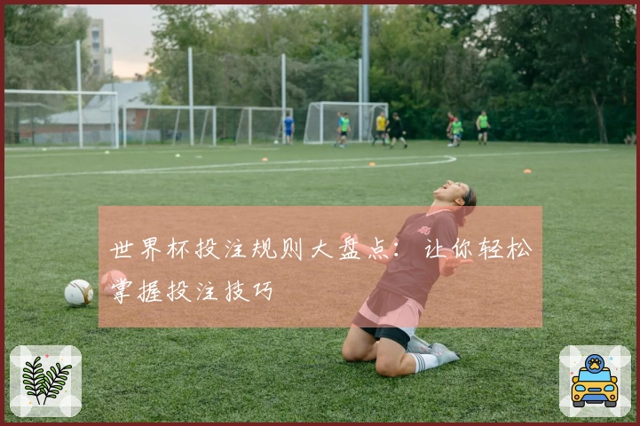 世界杯投注规则大盘点：让你轻松掌握投注技巧