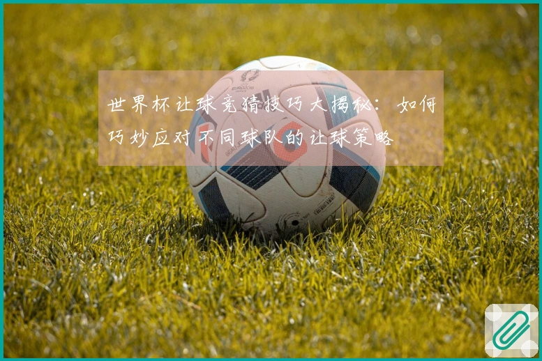 世界杯让球竞猜技巧大揭秘：如何巧妙应对不同球队的让球策略