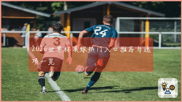 2026世界杯滚球热门入口推荐与选项一览
