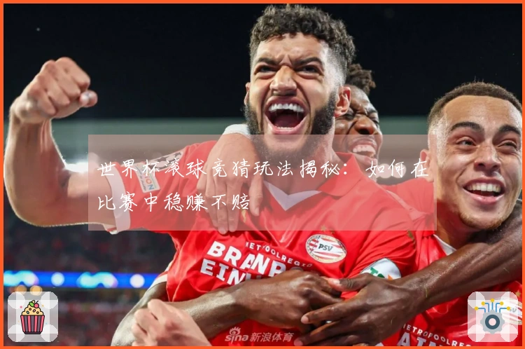 世界杯滚球竞猜玩法揭秘：如何在比赛中稳赚不赔