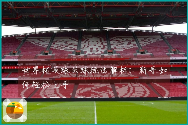 世界杯滚球买球玩法解析：新手如何轻松上手