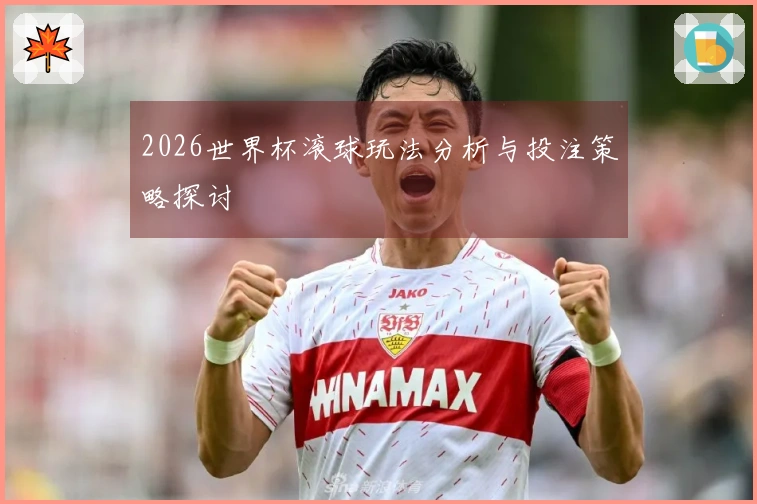 2026世界杯滚球玩法分析与投注策略探讨