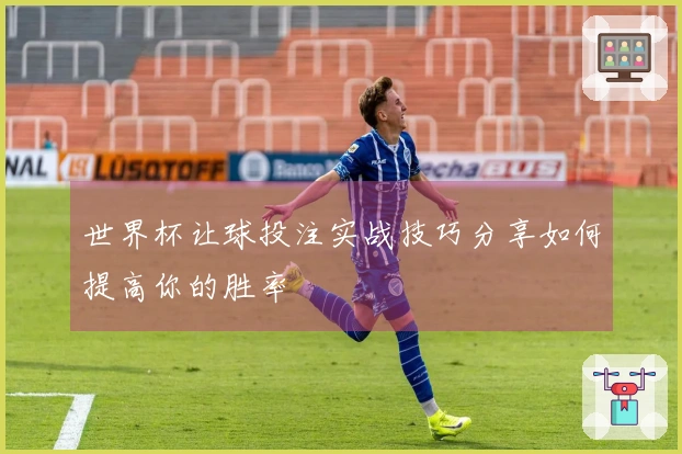 世界杯让球投注实战技巧分享如何提高你的胜率