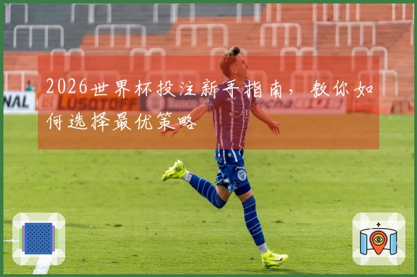 2026世界杯投注新手指南，教你如何选择最优策略