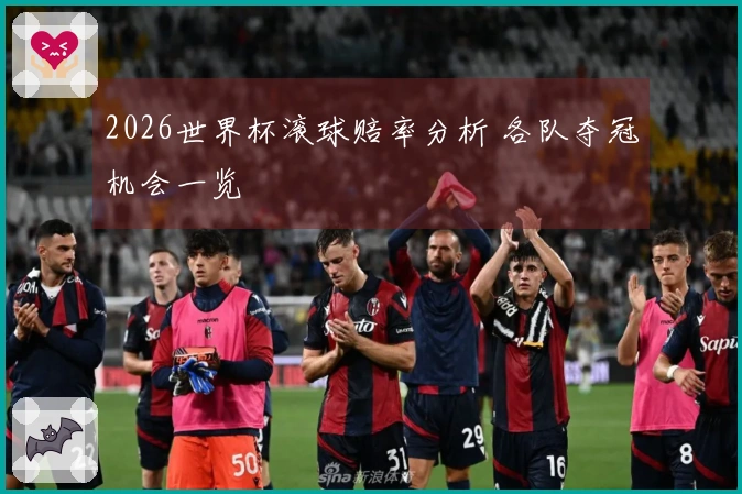 2026世界杯滚球赔率分析 各队夺冠机会一览