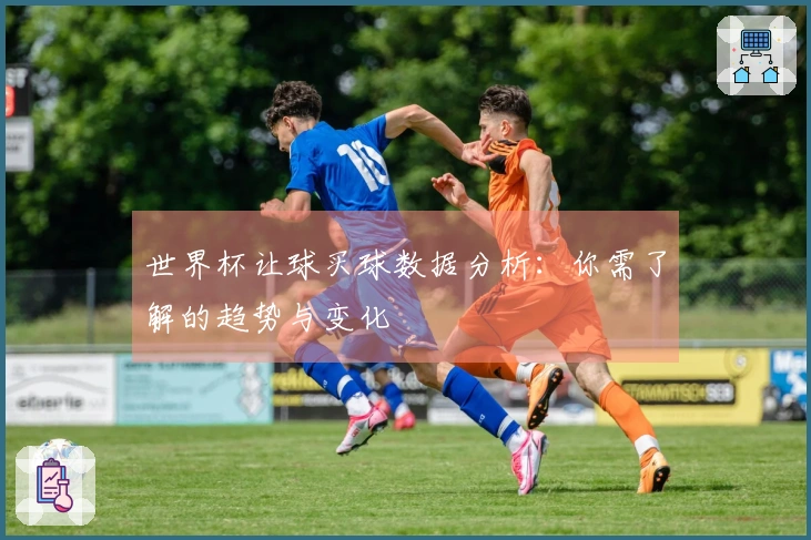 世界杯让球买球数据分析：你需了解的趋势与变化