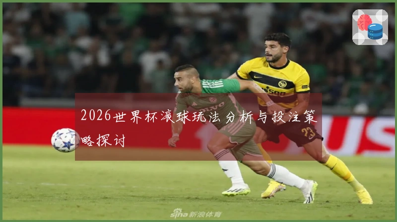 2026世界杯滚球玩法分析与投注策略探讨