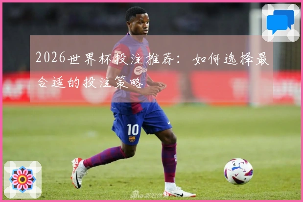 2026世界杯投注推荐：如何选择最合适的投注策略