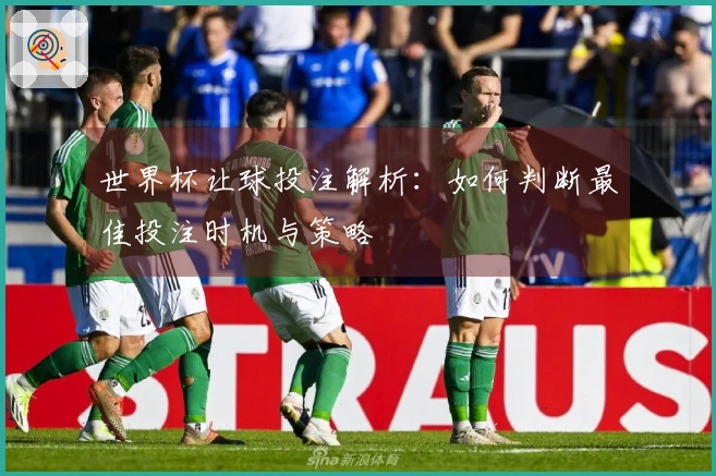 世界杯让球投注解析：如何判断最佳投注时机与策略