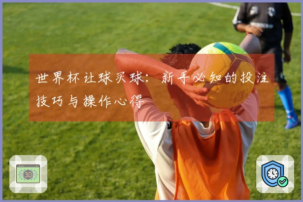 世界杯让球买球：新手必知的投注技巧与操作心得