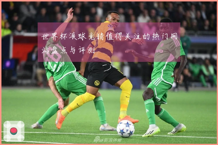 世界杯滚球竞猜值得关注的热门网站盘点与评测