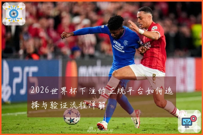 2026世界杯下注的正规平台如何选择与验证流程详解