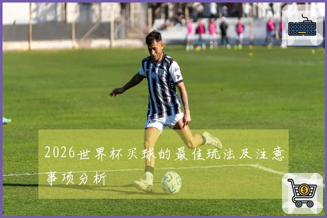 2026世界杯买球的最佳玩法及注意事项分析