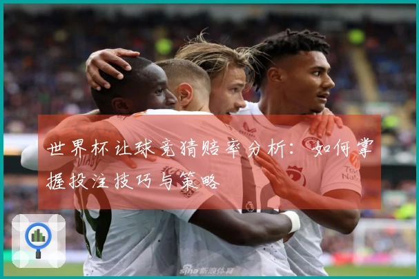 世界杯让球竞猜赔率分析：如何掌握投注技巧与策略