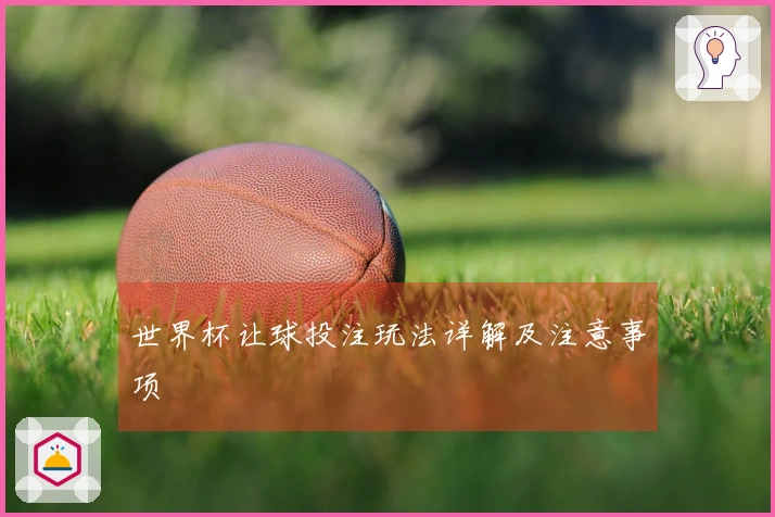 世界杯让球投注玩法详解及注意事项