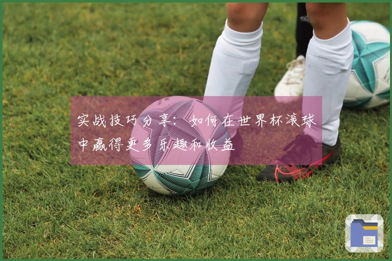 实战技巧分享：如何在世界杯滚球中赢得更多乐趣和收益