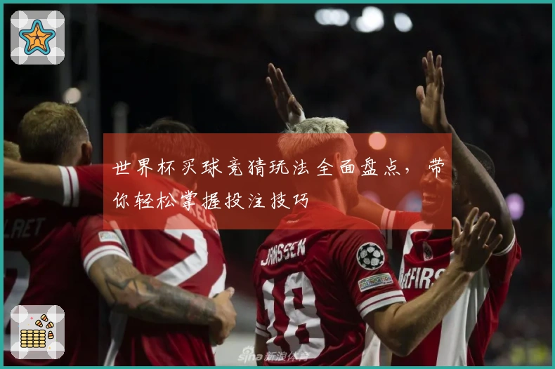世界杯买球竞猜玩法全面盘点，带你轻松掌握投注技巧