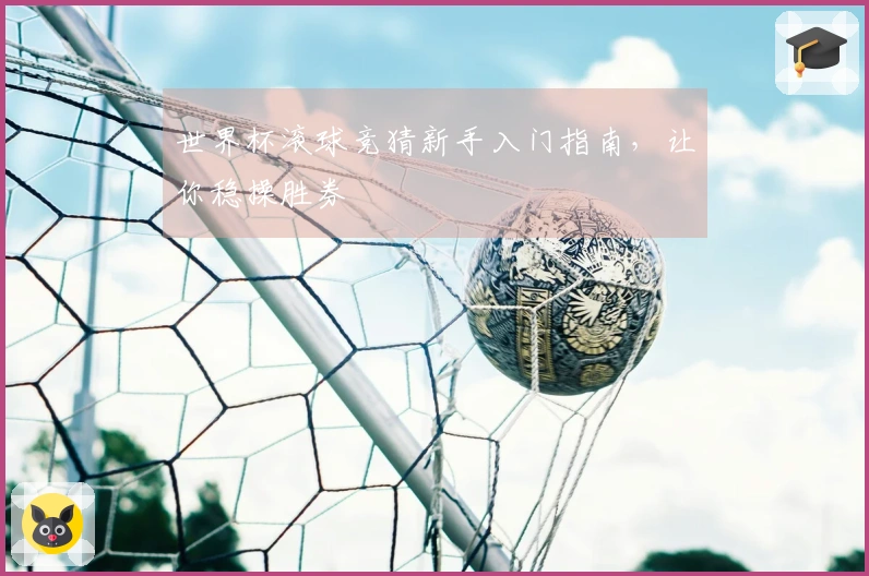 世界杯滚球竞猜新手入门指南，让你稳操胜券