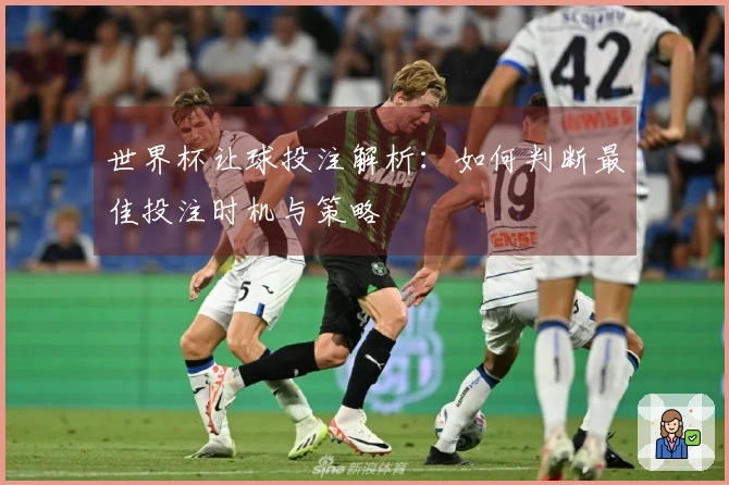 世界杯让球投注解析：如何判断最佳投注时机与策略