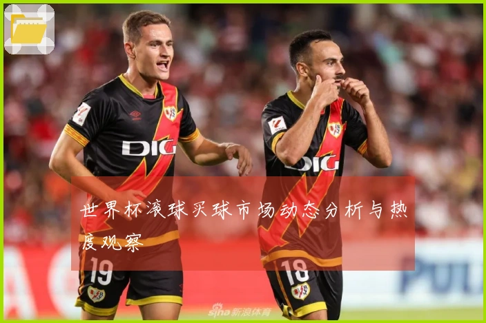 世界杯滚球买球市场动态分析与热度观察